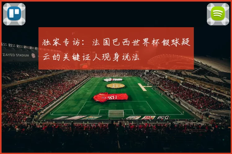 独家专访:法国巴西世界杯假球疑云的关键证人现身说法