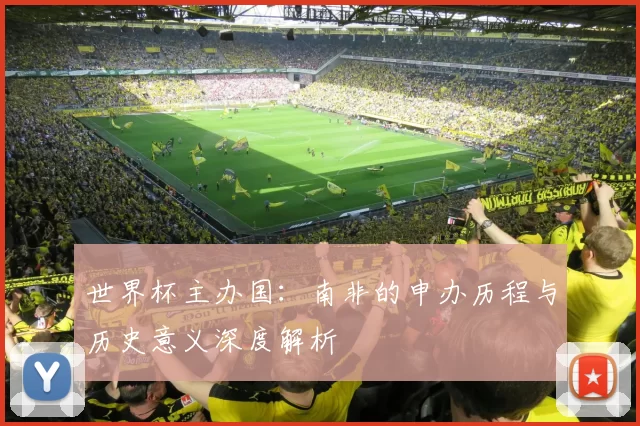 世界杯主办国:南非的申办历程与历史意义深度解析