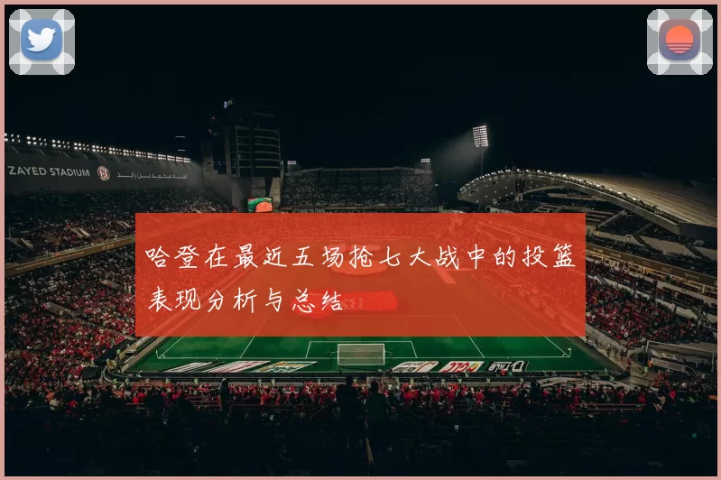哈登在最近五场抢七大战中的投篮表现分析与总结