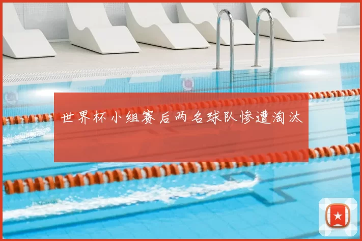 世界杯小组赛后两名球队惨遭淘汰