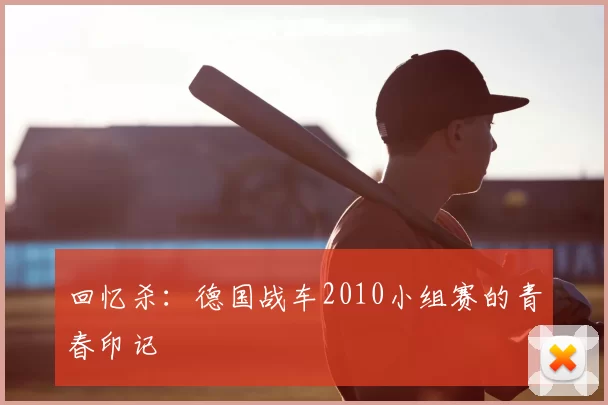 回忆杀:德国战车2010小组赛的青春印记