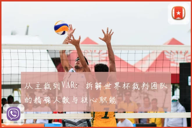 从主裁到VAR:拆解世界杯裁判团队的精确人数与核心职能