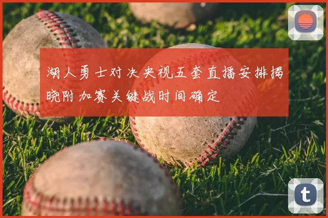 湖人勇士对决央视五套直播安排揭晓附加赛关键战时间确定
