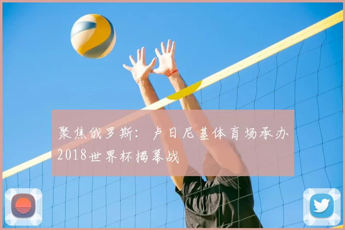 聚焦俄罗斯:卢日尼基体育场承办2018世界杯揭幕战