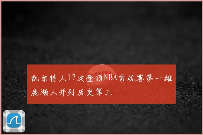 凯尔特人17次登顶NBA常规赛第一雄鹿湖人并列历史第三