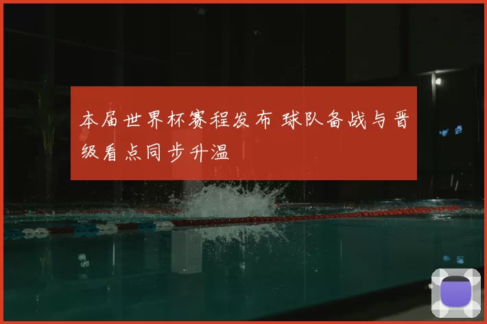 本届世界杯赛程发布 球队备战与晋级看点同步升温