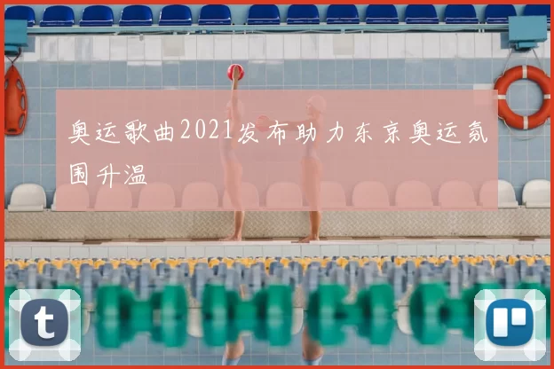 奥运歌曲2021发布助力东京奥运氛围升温