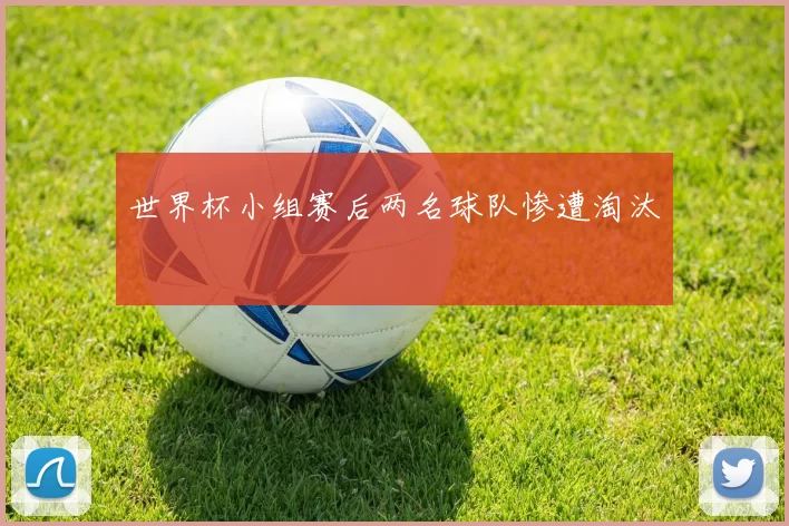 世界杯小组赛后两名球队惨遭淘汰
