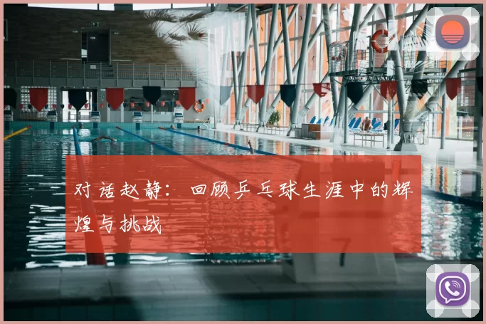 对话赵静：回顾乒乓球生涯中的辉煌与挑战