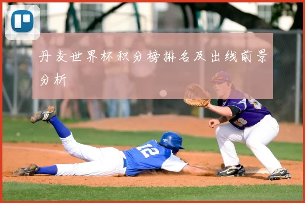 丹麦世界杯积分榜排名及出线前景分析