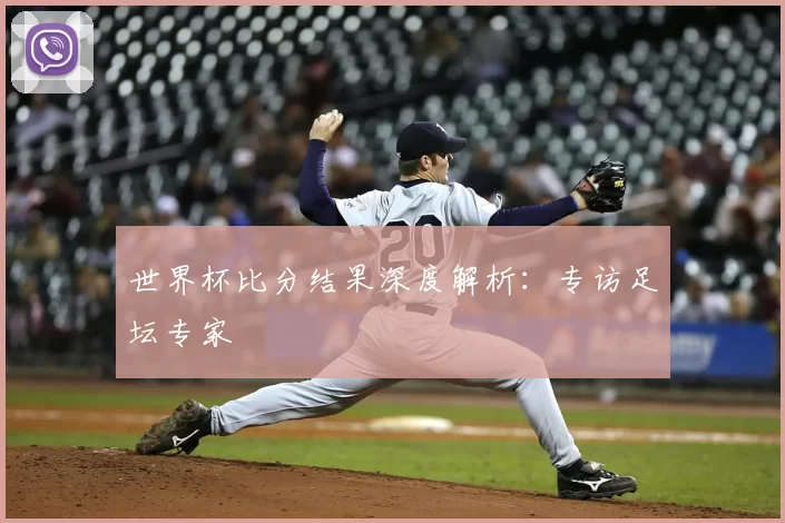 世界杯比分结果深度解析:专访足坛专家