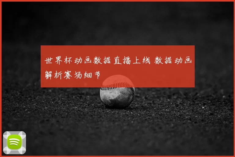 世界杯动画数据直播上线 数据动画解析赛场细节