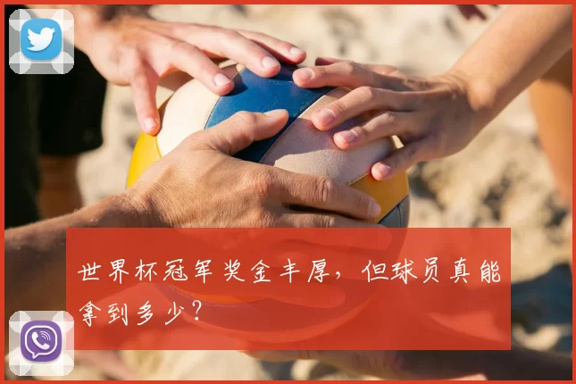 世界杯冠军奖金丰厚,但球员真能拿到多少?