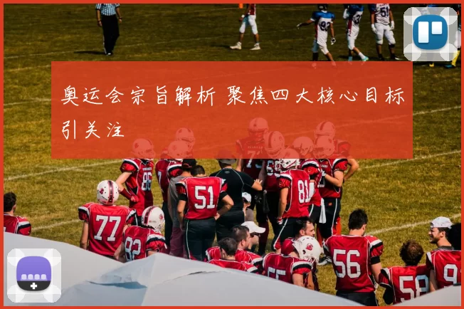奥运会宗旨解析 聚焦四大核心目标引关注