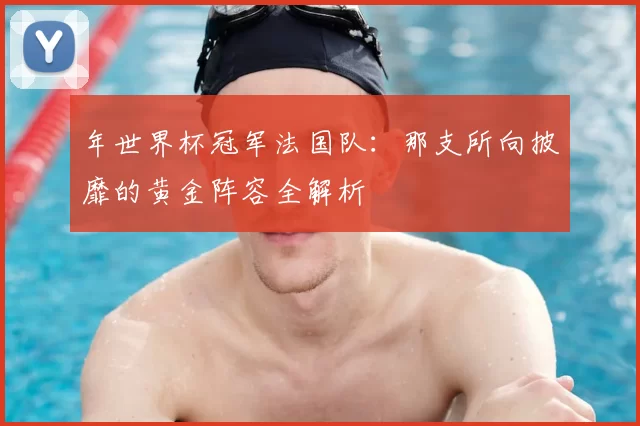 年世界杯冠军法国队:那支所向披靡的黄金阵容全解析