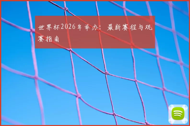 世界杯2026年举办：最新赛程与观赛指南