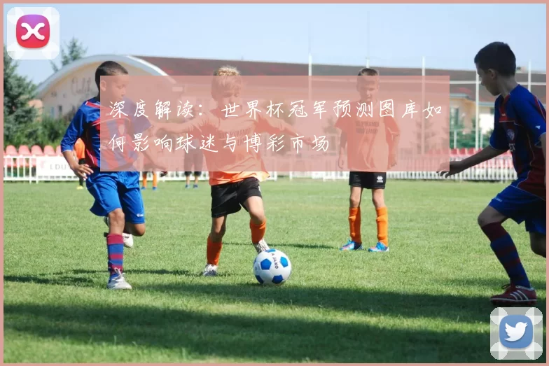 深度解读:世界杯冠军预测图库如何影响球迷与博彩市场