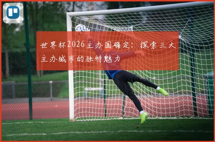 世界杯2026主办国确定：探索三大主办城市的独特魅力