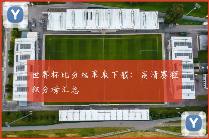 世界杯比分结果表下载：高清赛程积分榜汇总