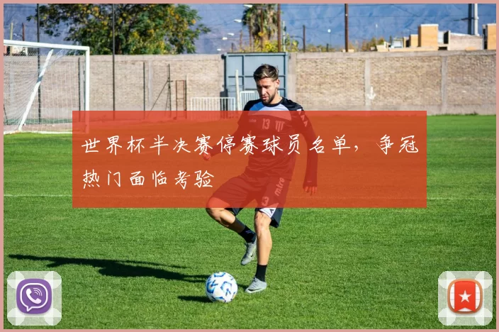 世界杯半决赛停赛球员名单,争冠热门面临考验