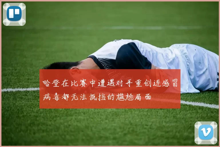 哈登在比赛中遭遇对手重创连感冒病毒都无法抵挡的尴尬局面