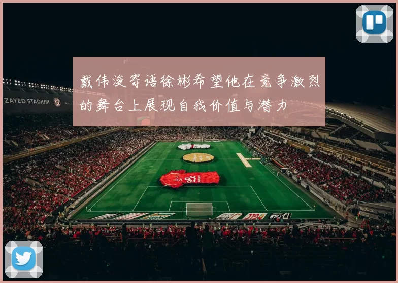 戴伟浚寄语徐彬希望他在竞争激烈的舞台上展现自我价值与潜力