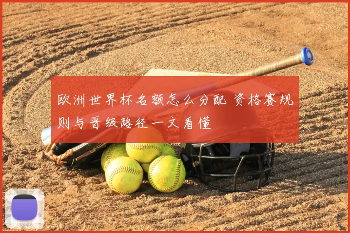 欧洲世界杯名额怎么分配 资格赛规则与晋级路径一文看懂