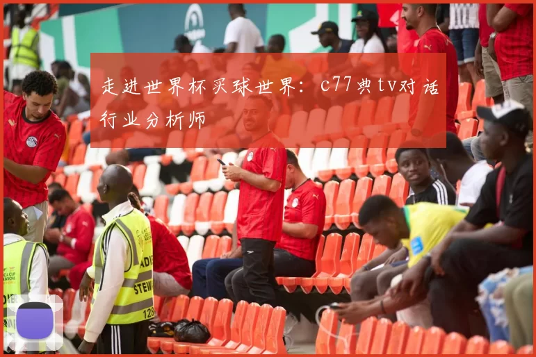 走进世界杯买球世界:c77典tv对话行业分析师