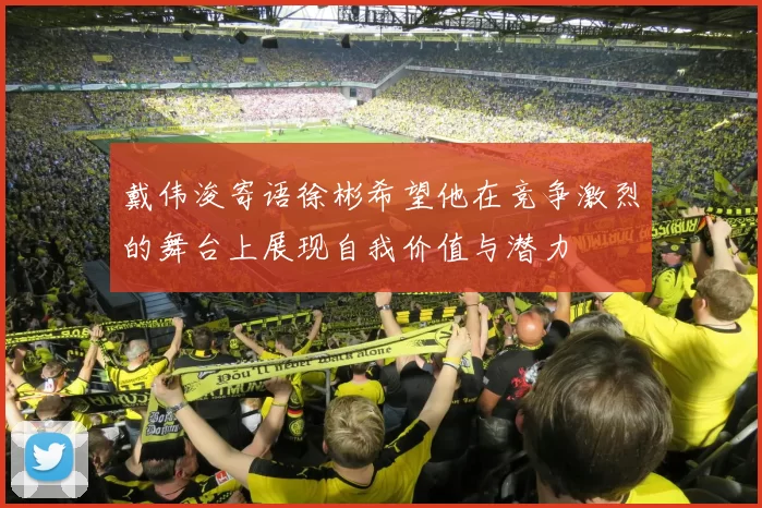 戴伟浚寄语徐彬希望他在竞争激烈的舞台上展现自我价值与潜力