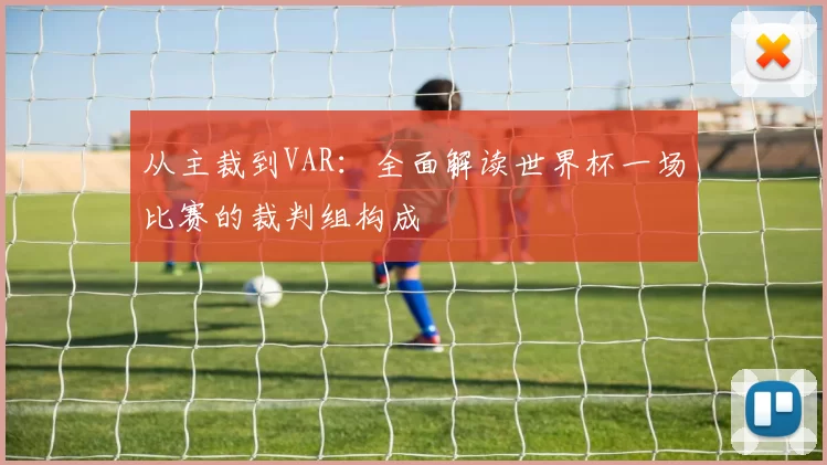 从主裁到VAR:全面解读世界杯一场比赛的裁判组构成