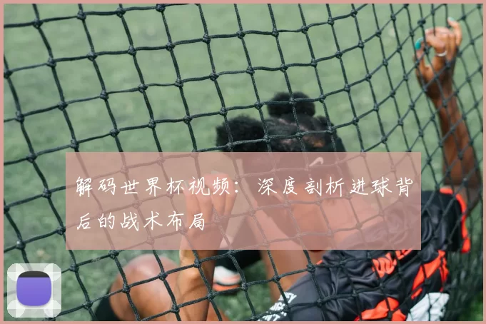 解码世界杯视频:深度剖析进球背后的战术布局
