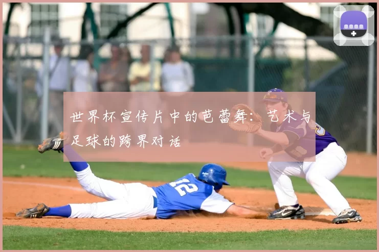 世界杯宣传片中的芭蕾舞:艺术与足球的跨界对话