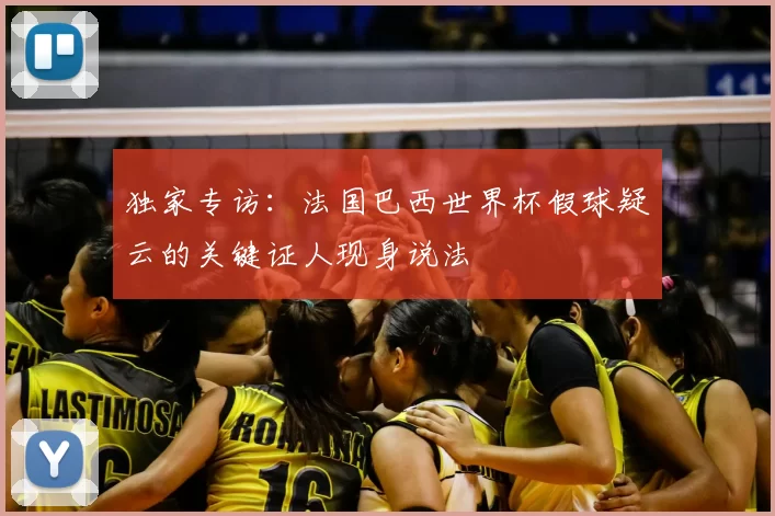 独家专访:法国巴西世界杯假球疑云的关键证人现身说法