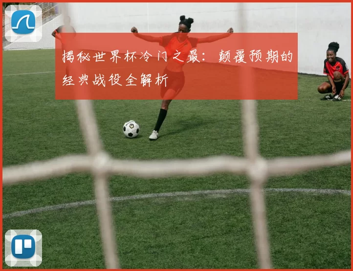 揭秘世界杯冷门之最:颠覆预期的经典战役全解析