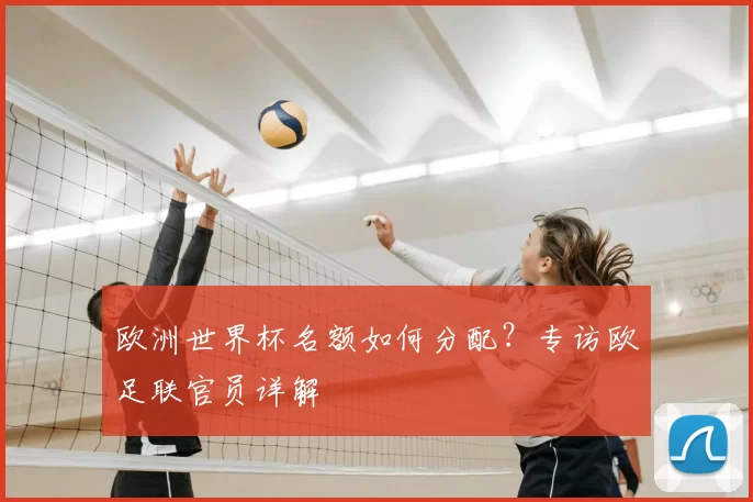 欧洲世界杯名额如何分配?专访欧足联官员详解