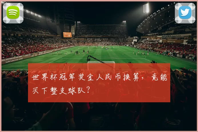 世界杯冠军奖金人民币换算,竟能买下整支球队?