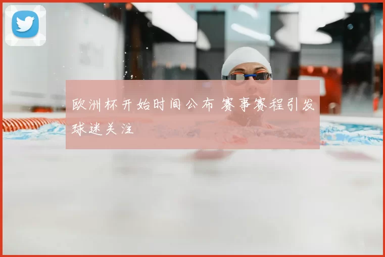 欧洲杯开始时间公布 赛事赛程引发球迷关注