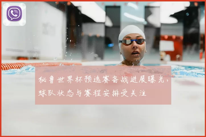秘鲁世界杯预选赛备战进展曝光,球队状态与赛程安排受关注