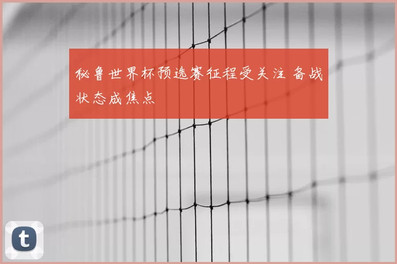 秘鲁世界杯预选赛征程受关注 备战状态成焦点