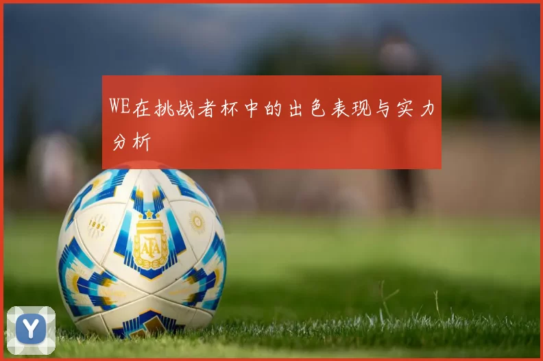 WE在挑战者杯中的出色表现与实力分析