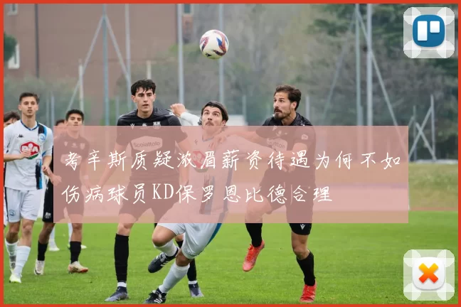 考辛斯质疑浓眉薪资待遇为何不如伤病球员KD保罗恩比德合理