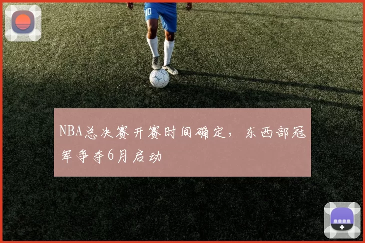 NBA总决赛开赛时间确定,东西部冠军争夺6月启动