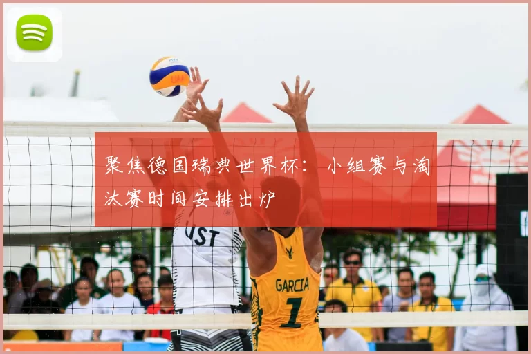聚焦德国瑞典世界杯:小组赛与淘汰赛时间安排出炉