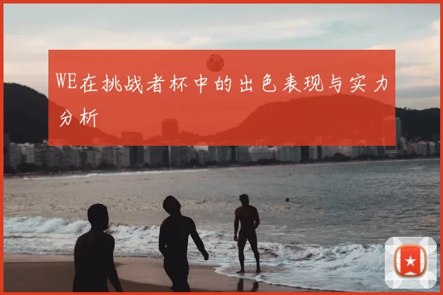WE在挑战者杯中的出色表现与实力分析