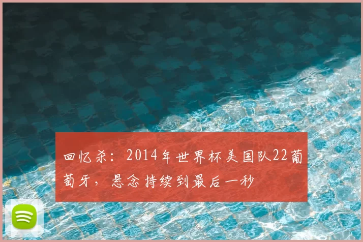 回忆杀:2014年世界杯美国队22葡萄牙,悬念持续到最后一秒
