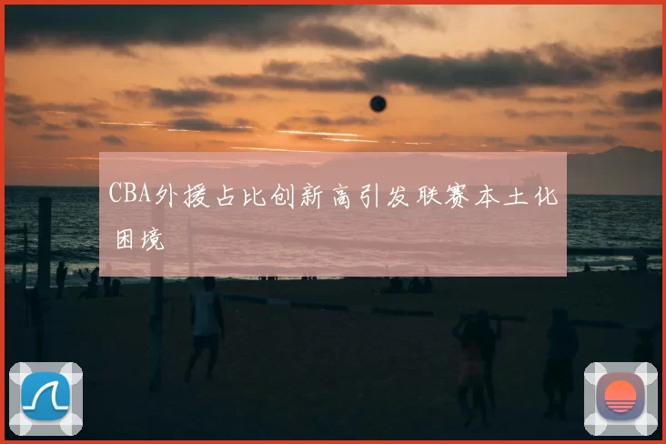 CBA外援占比创新高引发联赛本土化困境