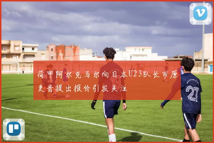 荷甲阿尔克马尔向日本U23队长市原吏音提出报价引发关注