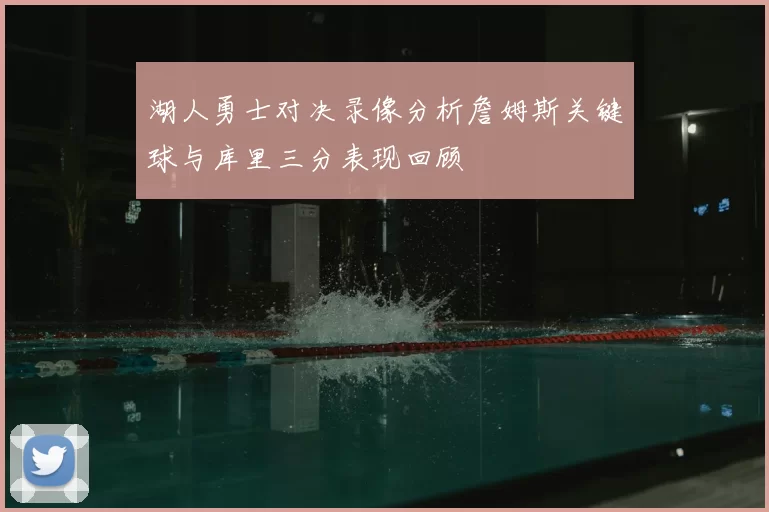湖人勇士对决录像分析詹姆斯关键球与库里三分表现回顾