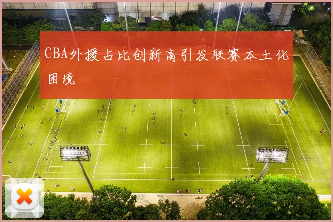 CBA外援占比创新高引发联赛本土化困境