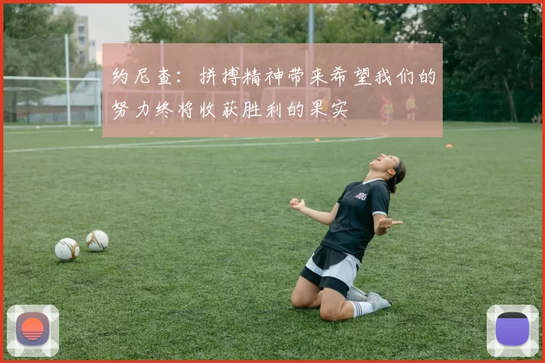 约尼查：拼搏精神带来希望我们的努力终将收获胜利的果实
